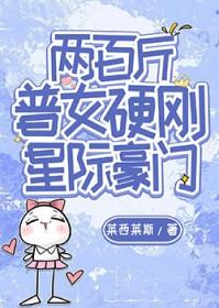 两百斤普女硬刚星际豪门免费阅读