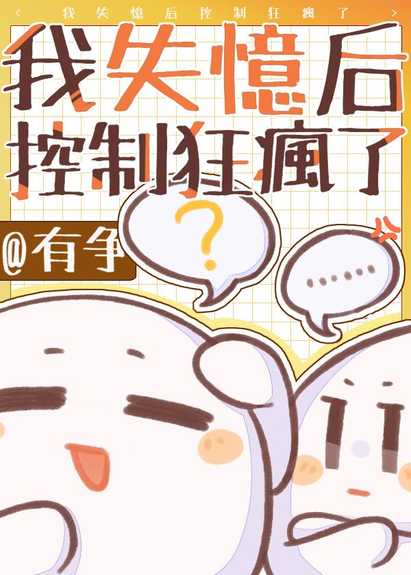 我失忆后控制狂哥哥疯了狄听