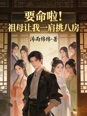 要命啦!祖母让我一肩挑八房首发