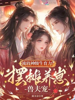 流放神级生育力?摆摊养崽兽夫宠第三中文网