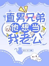 直男兄弟他想当我老公金心玉免费