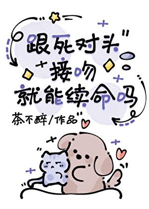 跟死对头接吻就能续命吗茶不醉