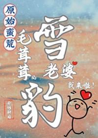 蛮荒毛茸茸老婆我来了笔趣阁