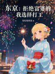 东京拒绝富婆的我选择打工无防盗