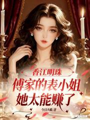 香江明珠傅家的表小姐太能赚了全文免费阅读