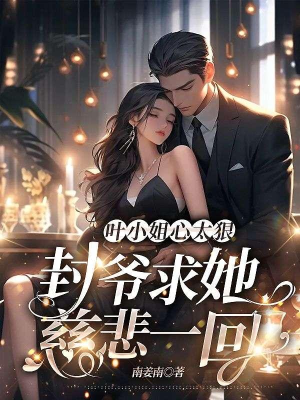 叶小姐心太狠封爷求她慈悲一回全文无弹窗大结局