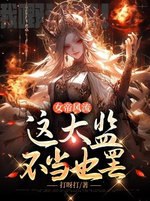 女帝风流这太监不当也罢TXT免费
