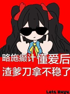 懂爱后渣爹刀拿不稳了呆呆