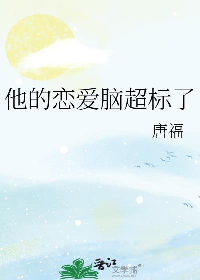 他的恋爱脑超标了 作者唐福