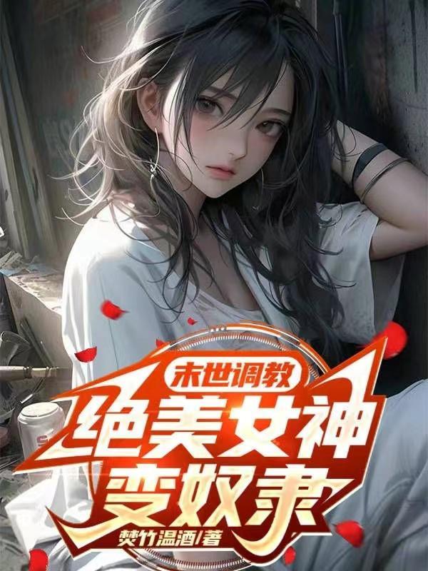 末世调教绝美女神变奴隶无删减阅读