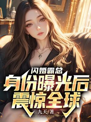闪婚霸总身份曝光后震惊全球全文无删减阅读
