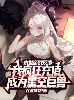 末世游戏反馈我疯狂充值成为星空巨兽