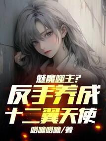 魅魔噬主?反手养成十二翼天使笔趣阁