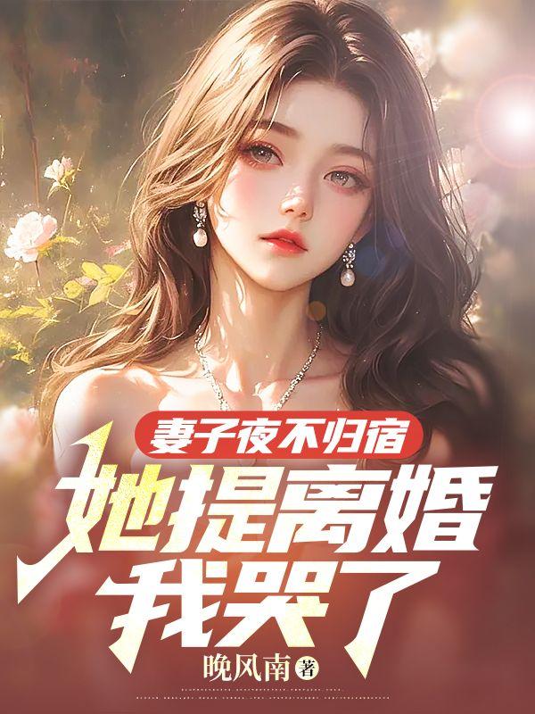 妻子夜不归宿她提离婚我哭了结局