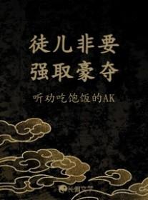 徒儿非要强取豪夺听劝吃饱饭的AK