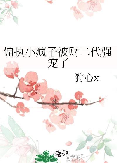 偏执小疯子被财二代强宠了全文