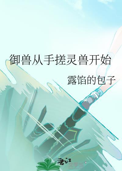 御兽从手搓灵兽开始免费