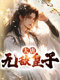 大唐无敌皇子笔趣阁最新章节更新内容