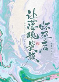 让落魄贵族怀孕后by谢千钧剧透