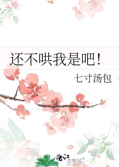 还不哄我是吧!章节目录_七寸汤包_霹雳书屋
