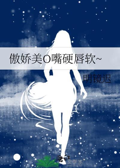 傲娇美o嘴硬唇软TXT