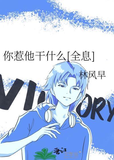 你惹他干什么全息by林风早txt