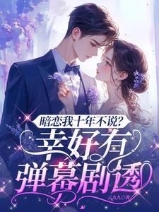 暗恋我十年不说?幸好有弹幕剧透免费