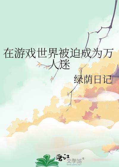 在游戏世界被迫成为万人迷百度