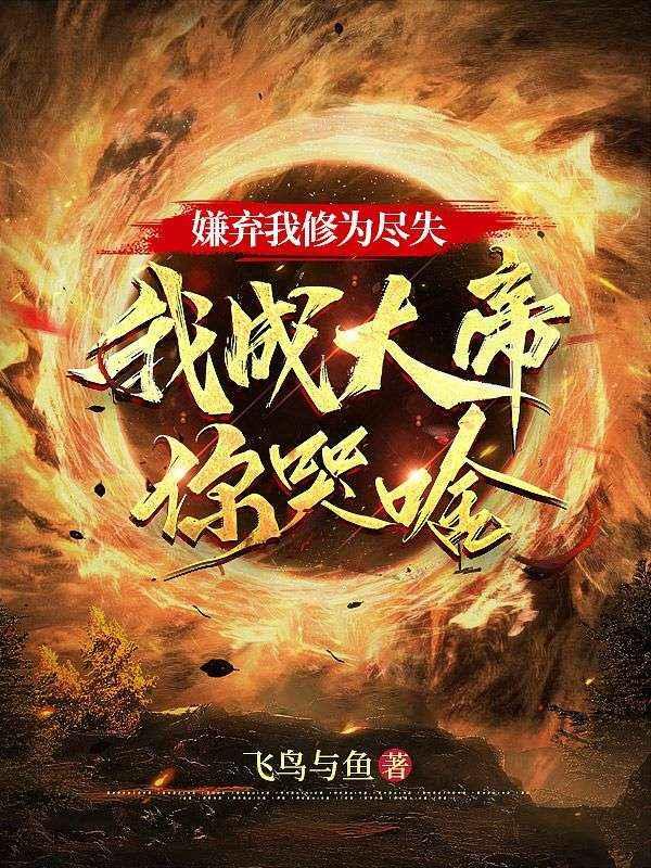 嫌弃我修为尽失我成大帝你哭啥