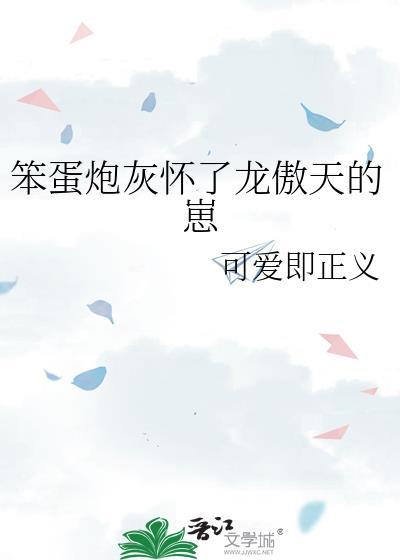 笨蛋炮灰怀了龙傲天的崽by可爱即正义TXT