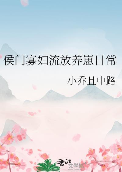 侯门寡妇流放养崽日常 小乔且中路 笔趣阁