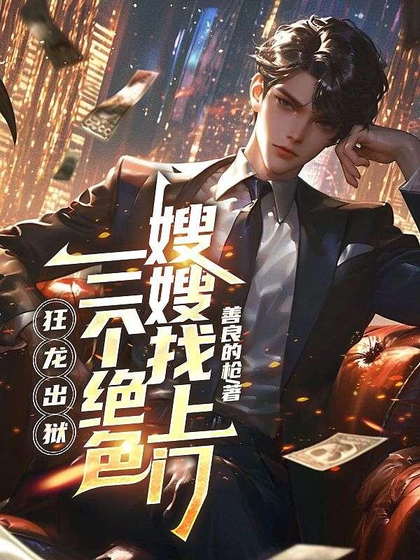 狂龙出狱三个绝色嫂嫂找上门免费阅读