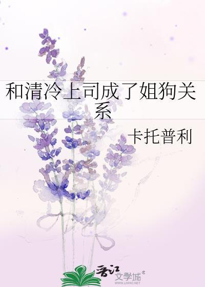 和清冷上司成了姐狗关系全文TXT