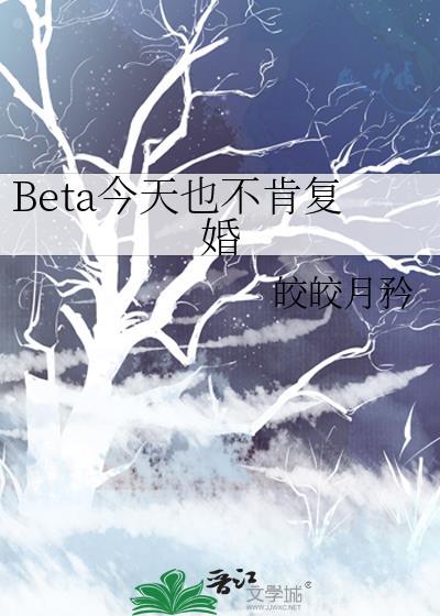 beta今天也不肯复婚番外txt