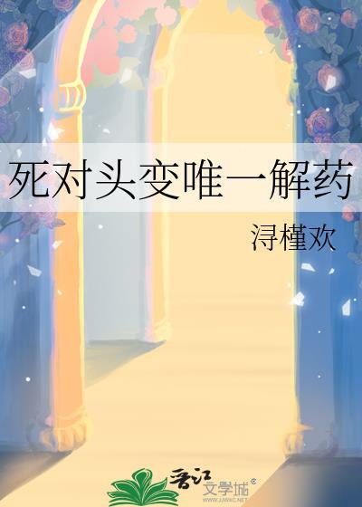 死对头变唯一解药全文免费阅读