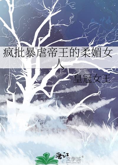 疯批暴虐帝王的柔媚女人笔趣阁