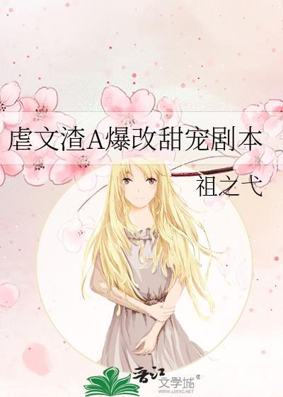 虐文渣A爆改甜宠剧本TXT百度最新