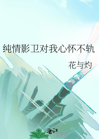 纯情影卫对我心怀不轨TXT