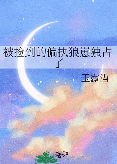 被捡到的偏执狼崽独占了txt