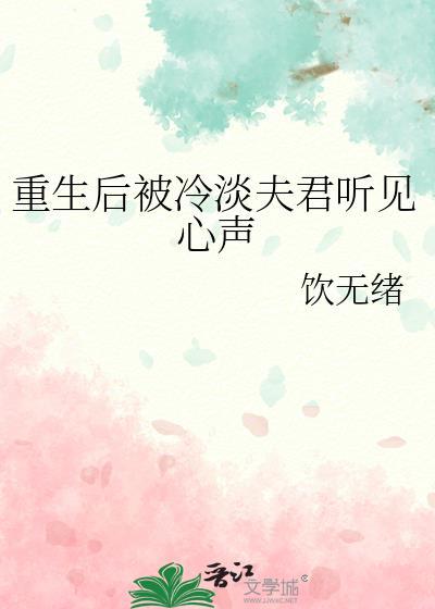 重生后被冷淡夫君听见心声番外