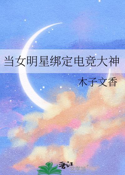 当女明星绑定电竞大神兔费阅读