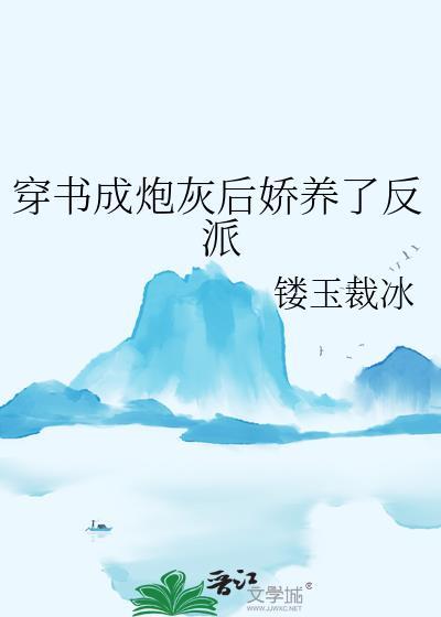 穿书成炮灰后娇养了反派免费阅读全文gl