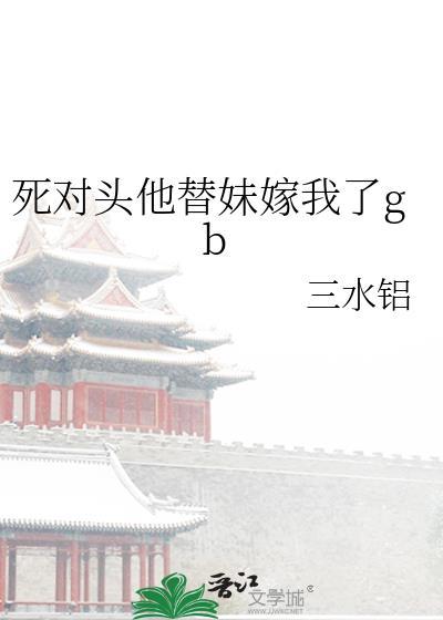 死对头他替妹嫁我了by三水铝