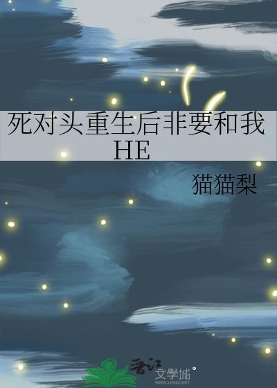 死对头重生后非要和我HE完结