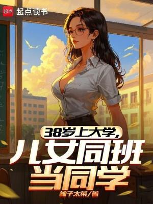 38岁上大学儿女同班当同学3Q中文网