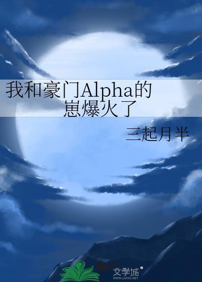 我和豪门Alpha的崽爆火了免费