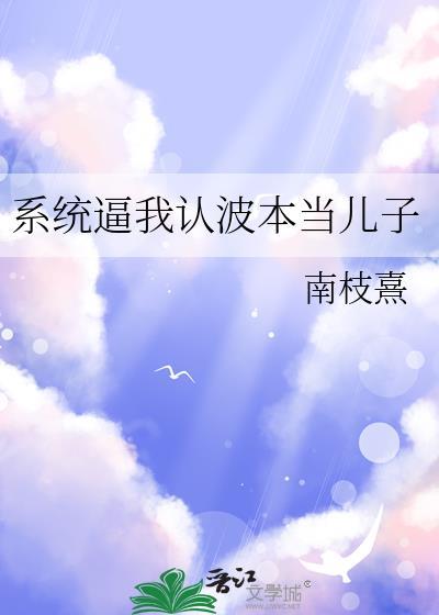 系统逼我认波本当儿子txt