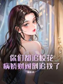 你们都追校花?病娇财阀倒追我了TXT