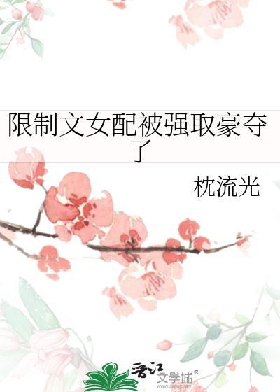 限制文女配被强取豪夺了by深流光