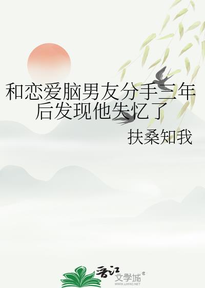 和恋爱脑男友分手三年后发现他失忆了百度